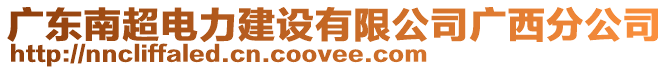 廣東南超電力建設(shè)有限公司廣西分公司