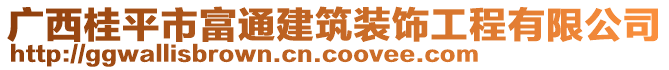 廣西桂平市富通建筑裝飾工程有限公司