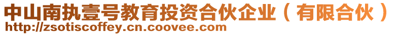 中山南執(zhí)壹號教育投資合伙企業(yè)（有限合伙）