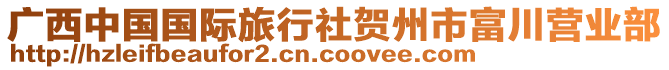 廣西中國(guó)國(guó)際旅行社賀州市富川營(yíng)業(yè)部