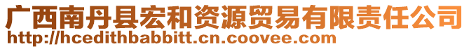 廣西南丹縣宏和資源貿(mào)易有限責(zé)任公司