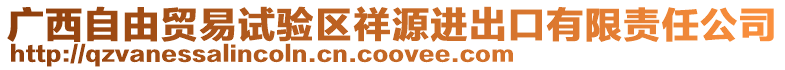 廣西自由貿(mào)易試驗(yàn)區(qū)祥源進(jìn)出口有限責(zé)任公司