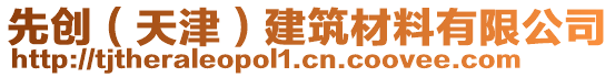 先創(chuàng)（天津）建筑材料有限公司