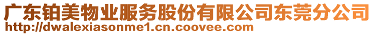 廣東鉑美物業(yè)服務(wù)股份有限公司東莞分公司