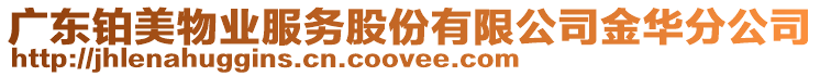 廣東鉑美物業(yè)服務(wù)股份有限公司金華分公司