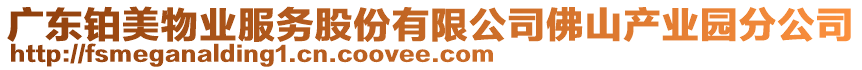 廣東鉑美物業(yè)服務(wù)股份有限公司佛山產(chǎn)業(yè)園分公司