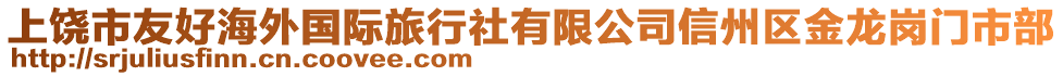 上饒市友好海外國際旅行社有限公司信州區(qū)金龍崗門市部