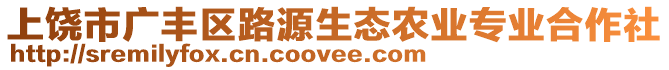 上饒市廣豐區(qū)路源生態(tài)農(nóng)業(yè)專業(yè)合作社