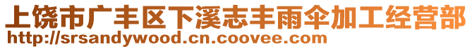 上饒市廣豐區(qū)下溪志豐雨傘加工經(jīng)營部