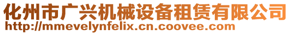 化州市广兴机械设备租赁有限公司