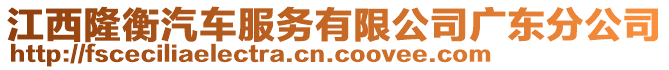 江西隆衡汽車服務有限公司廣東分公司