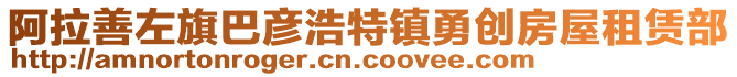 阿拉善左旗巴彥浩特鎮(zhèn)勇創(chuàng)房屋租賃部