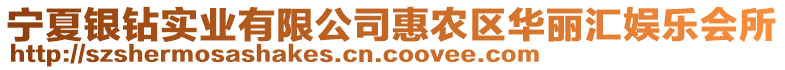 寧夏銀鉆實(shí)業(yè)有限公司惠農(nóng)區(qū)華麗匯娛樂(lè)會(huì)所