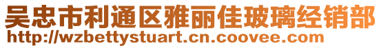 吳忠市利通區(qū)雅麗佳玻璃經(jīng)銷部