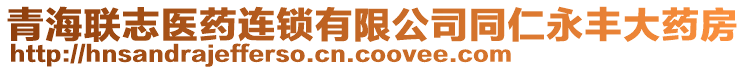 青海聯(lián)志醫(yī)藥連鎖有限公司同仁永豐大藥房