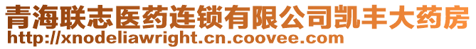 青海聯(lián)志醫(yī)藥連鎖有限公司凱豐大藥房