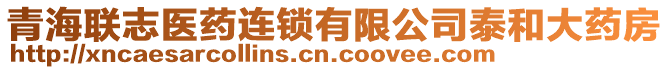 青海聯(lián)志醫(yī)藥連鎖有限公司泰和大藥房