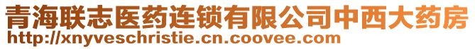 青海聯(lián)志醫(yī)藥連鎖有限公司中西大藥房