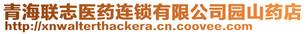 青海聯(lián)志醫(yī)藥連鎖有限公司園山藥店