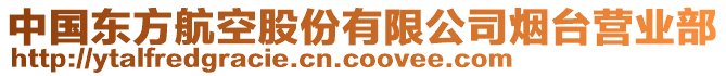 中國(guó)東方航空股份有限公司煙臺(tái)營(yíng)業(yè)部