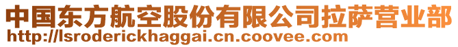 中國(guó)東方航空股份有限公司拉薩營(yíng)業(yè)部