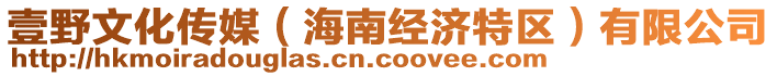 壹野文化傳媒（海南經(jīng)濟特區(qū)）有限公司