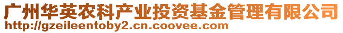 廣州華英農科產業投資基金管理有限公司