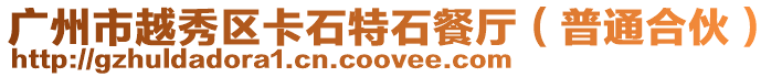 廣州市越秀區(qū)卡石特石餐廳(普通合伙)