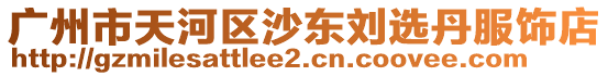 廣州市天河區(qū)沙東劉選丹服飾店