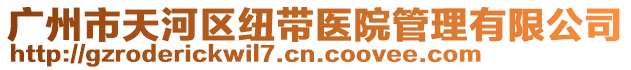 廣州市天河區紐帶醫院管理有限公司