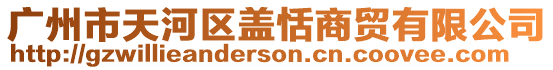 廣州市天河區蓋恬商貿有限公司