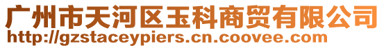 廣州市天河區玉科商貿有限公司