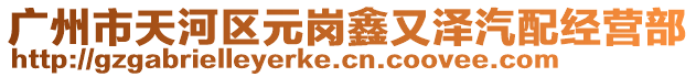 廣州市天河區(qū)元崗鑫又澤汽配經(jīng)營(yíng)部