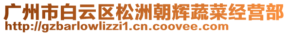 廣州市白云區(qū)松洲朝輝蔬菜經(jīng)營(yíng)部