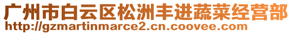 廣州市白云區(qū)松洲豐進(jìn)蔬菜經(jīng)營部