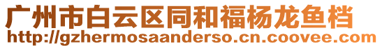 廣州市白云區(qū)同和福楊龍魚檔