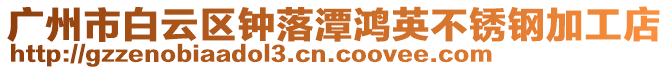 廣州市白云區(qū)鐘落潭鴻英不銹鋼加工店