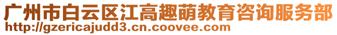 廣州市白云區江高趣萌教育咨詢服務部