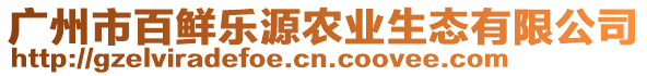 廣州市百鮮樂(lè)源農(nóng)業(yè)生態(tài)有限公司
