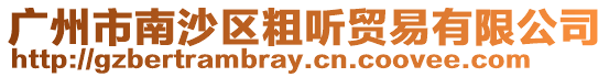 廣州市南沙區粗聽貿易有限公司