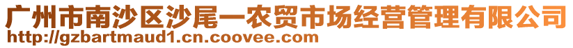 廣州市南沙區(qū)沙尾一農(nóng)貿(mào)市場(chǎng)經(jīng)營(yíng)管理有限公司