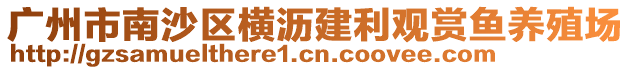 廣州市南沙區(qū)橫瀝建利觀賞魚養(yǎng)殖場(chǎng)