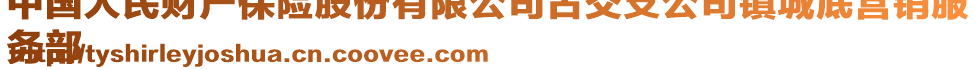中國人民財(cái)產(chǎn)保險(xiǎn)股份有限公司古交支公司鎮(zhèn)城底營銷服
務(wù)部