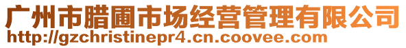 廣州市臘圃市場(chǎng)經(jīng)營管理有限公司