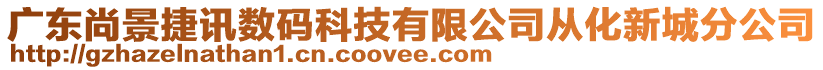 廣東尚景捷訊數(shù)碼科技有限公司從化新城分公司