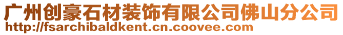 廣州創豪石材裝飾有限公司佛山分公司