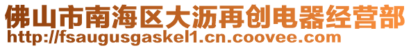 佛山市南海區大瀝再創電器經營部