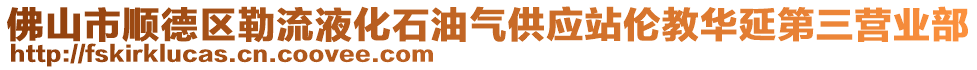 佛山市順德區(qū)勒流液化石油氣供應(yīng)站倫教華延第三營業(yè)部