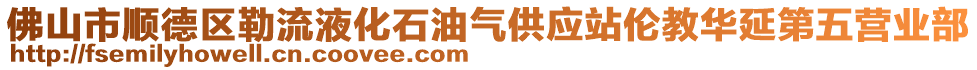 佛山市順德區勒流液化石油氣供應站倫教華延第五營業部