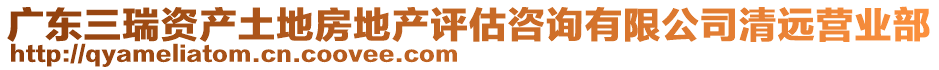 廣東三瑞資產(chǎn)土地房地產(chǎn)評估咨詢有限公司清遠(yuǎn)營業(yè)部